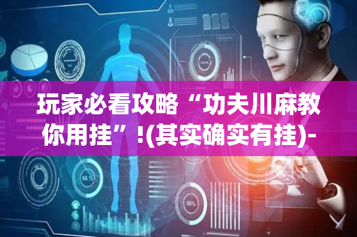 玩家必看攻略“功夫川麻教你用挂”!(其实确实有挂)-抖音