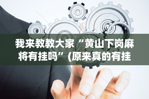 我来教教大家“黄山下岗麻将有挂吗”(原来真的有挂)-抖音