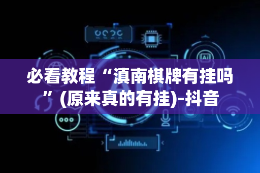 必看教程“滇南棋牌有挂吗”(原来真的有挂)-抖音