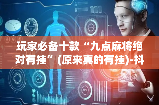 玩家必备十款“九点麻将绝对有挂”(原来真的有挂)-抖音