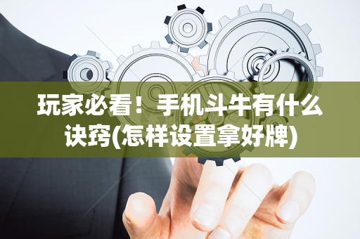 玩家必看！手机斗牛有什么诀窍(怎样设置拿好牌)