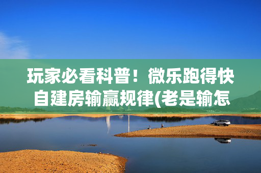 玩家必看科普！微乐跑得快自建房输赢规律(老是输怎么办)