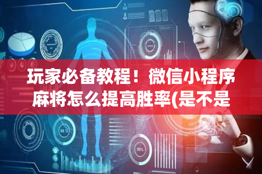 玩家必备教程！微信小程序麻将怎么提高胜率(是不是有猫腻)