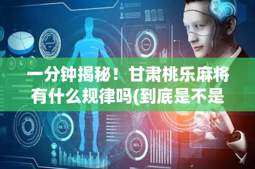 一分钟揭秘！甘肃桃乐麻将有什么规律吗(到底是不是有挂)