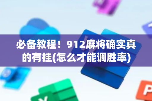必备教程！912麻将确实真的有挂(怎么才能调胜率)