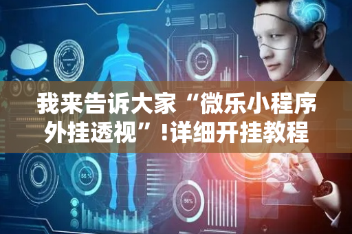 我来告诉大家“微乐小程序外挂透视”!详细开挂教程-抖音