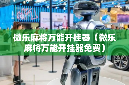 微乐麻将万能开挂器（微乐麻将万能开挂器免费）