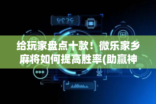 给玩家盘点十款！微乐家乡麻将如何提高胜率(助赢神器)