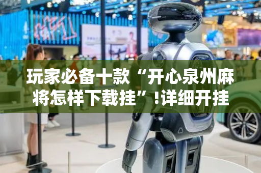 玩家必备十款“开心泉州麻将怎样下载挂”!详细开挂教程-抖音