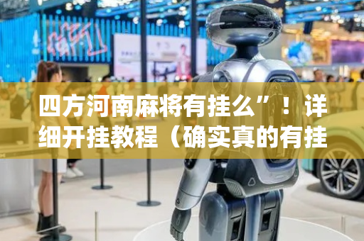 四方河南麻将有挂么”！详细开挂教程（确实真的有挂)-抖音