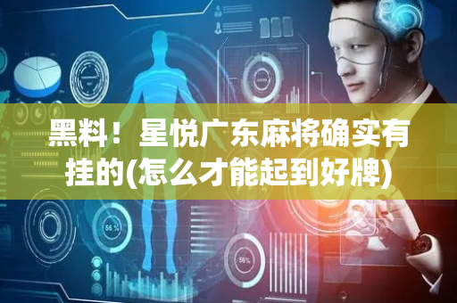 黑料！星悦广东麻将确实有挂的(怎么才能起到好牌)