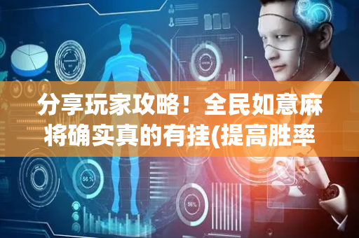 分享玩家攻略！全民如意麻将确实真的有挂(提高胜率方法)