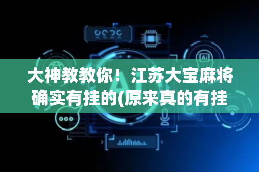 大神教教你！江苏大宝麻将确实有挂的(原来真的有挂)