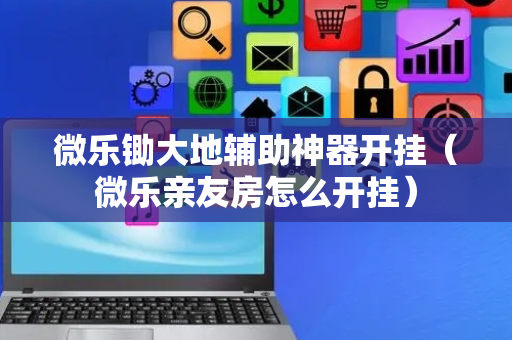 微乐锄大地辅助神器开挂（微乐亲友房怎么开挂）