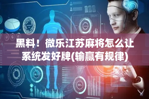 黑料！微乐江苏麻将怎么让系统发好牌(输赢有规律)