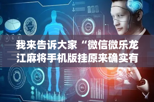 我来告诉大家“微信微乐龙江麻将手机版挂原来确实有挂”!(确实是有挂)-抖音