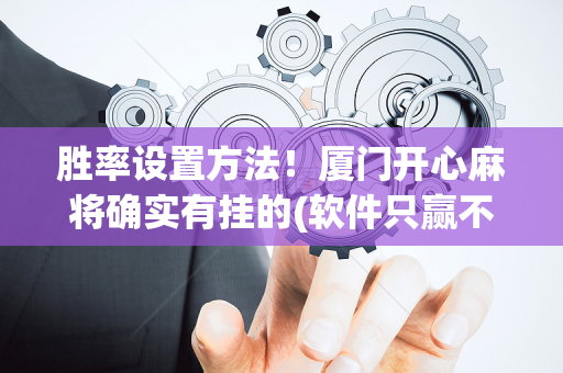 胜率设置方法！厦门开心麻将确实有挂的(软件只赢不输)