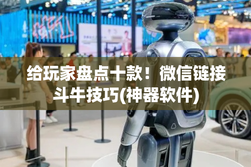 给玩家盘点十款！微信链接斗牛技巧(神器软件)