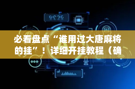 必看盘点“谁用过大唐麻将的挂”！详细开挂教程（确实真的有挂)-抖音