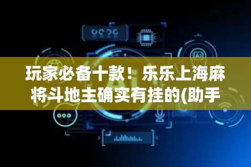 玩家必备十款！乐乐上海麻将斗地主确实有挂的(助手神器外辅工具)