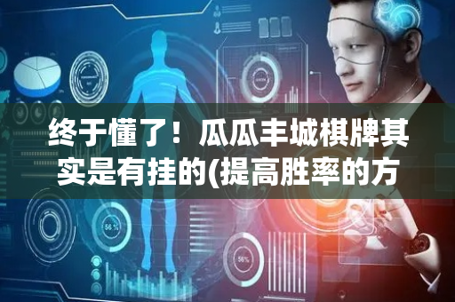 终于懂了！瓜瓜丰城棋牌其实是有挂的(提高胜率的方法)