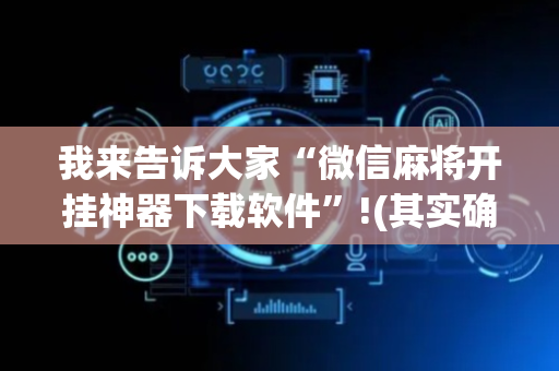 我来告诉大家“微信麻将开挂神器下载软件”!(其实确实有挂)-抖音