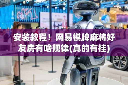 安装教程！网易棋牌麻将好友房有啥规律(真的有挂)