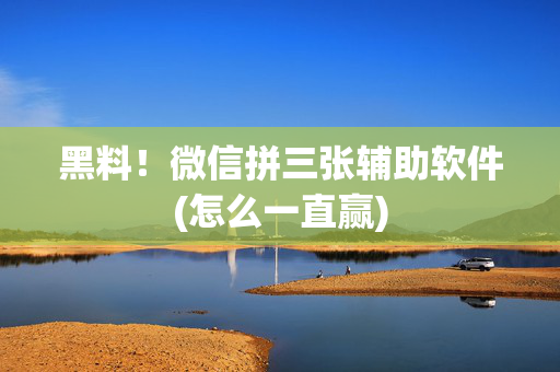 黑料！微信拼三张辅助软件(怎么一直赢)