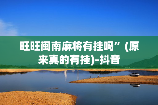 旺旺闽南麻将有挂吗”(原来真的有挂)-抖音