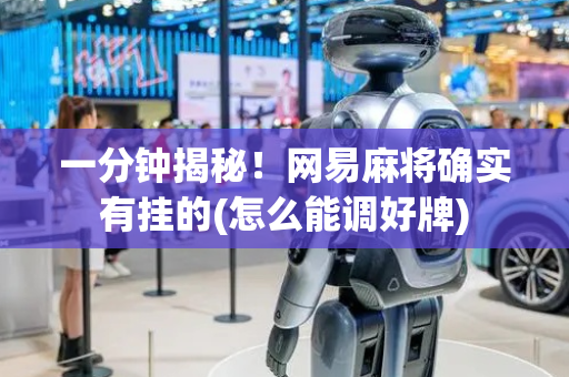 一分钟揭秘！网易麻将确实有挂的(怎么能调好牌)