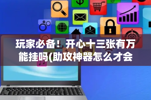 玩家必备！开心十三张有万能挂吗(助攻神器怎么才会赢)