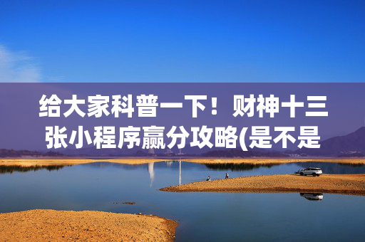 给大家科普一下！财神十三张小程序赢分攻略(是不是有猫腻)
