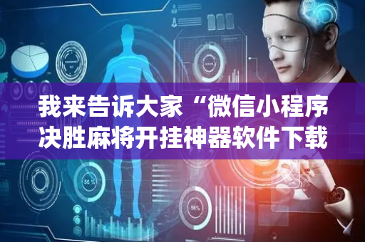 我来告诉大家“微信小程序决胜麻将开挂神器软件下载”(原来真的有挂)-抖音
