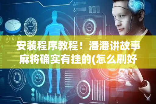 安装程序教程！潘潘讲故事麻将确实有挂的(怎么刷好牌)