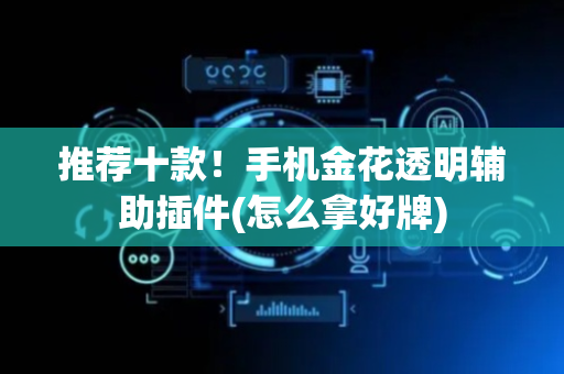 推荐十款！手机金花透明辅助插件(怎么拿好牌)