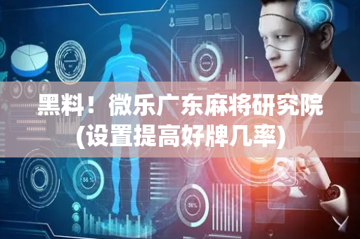 黑料！微乐广东麻将研究院(设置提高好牌几率)
