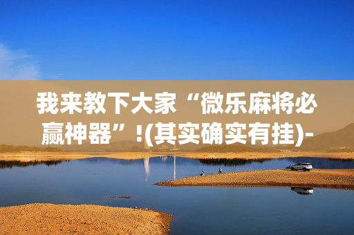 我来教下大家“微乐麻将必赢神器”!(其实确实有挂)-抖音