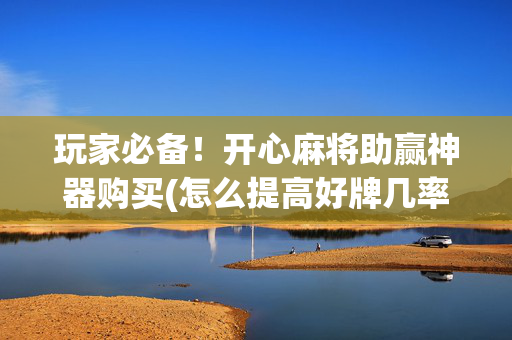 玩家必备！开心麻将助赢神器购买(怎么提高好牌几率)