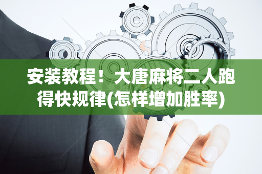 安装教程！大唐麻将二人跑得快规律(怎样增加胜率)