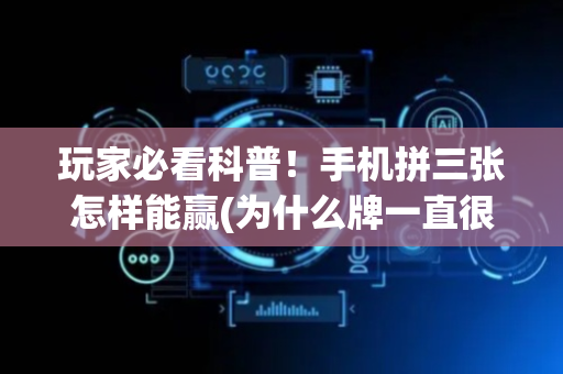 玩家必看科普！手机拼三张怎样能赢(为什么牌一直很差)