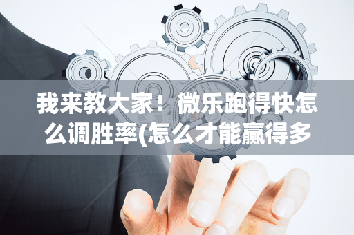 我来教大家！微乐跑得快怎么调胜率(怎么才能赢得多)