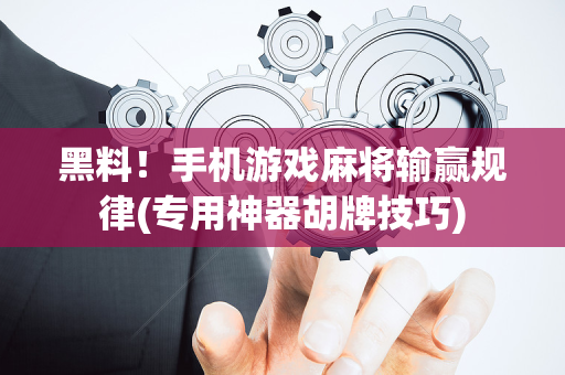 黑料！手机游戏麻将输赢规律(专用神器胡牌技巧)