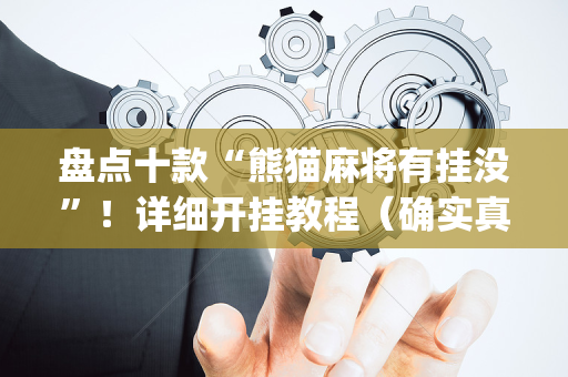 盘点十款“熊猫麻将有挂没”！详细开挂教程（确实真的有挂)-抖音