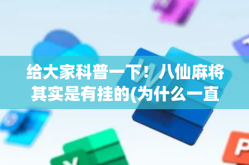 给大家科普一下！八仙麻将其实是有挂的(为什么一直输)
