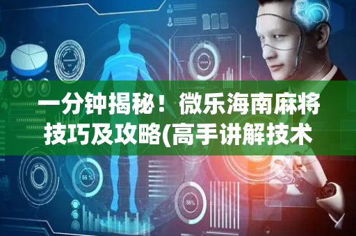 一分钟揭秘！微乐海南麻将技巧及攻略(高手讲解技术)