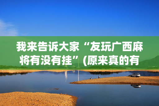 我来告诉大家“友玩广西麻将有没有挂”(原来真的有挂)-抖音