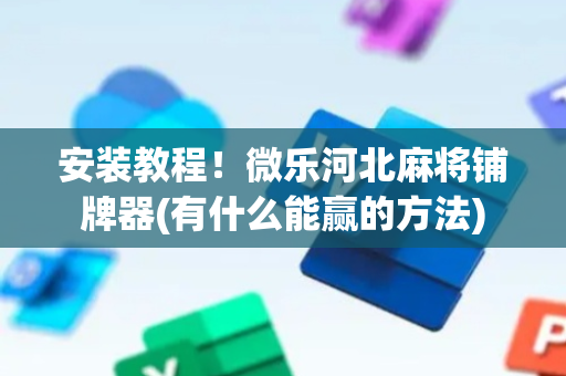 安装教程！微乐河北麻将铺牌器(有什么能赢的方法)