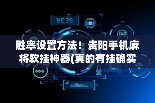 胜率设置方法！贵阳手机麻将软挂神器(真的有挂确实有挂)