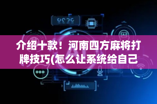 介绍十款！河南四方麻将打牌技巧(怎么让系统给自己好牌)
