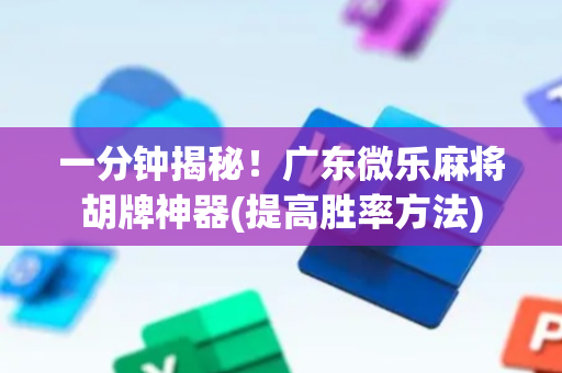 一分钟揭秘！广东微乐麻将胡牌神器(提高胜率方法)